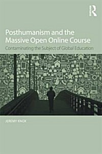 Posthumanism and the Massive Open Online Course : Contaminating the Subject of Global Education (Paperback)