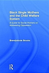 Black Single Mothers and the Child Welfare System : A Guide for Social Workers on Addressing Oppression (Hardcover)