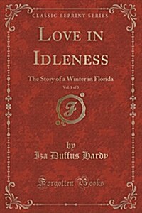 Love in Idleness, Vol. 1 of 3: The Story of a Winter in Florida (Classic Reprint) (Paperback)