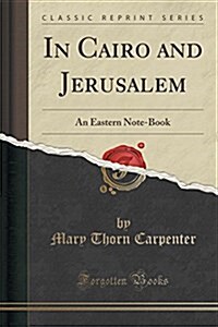 In Cairo and Jerusalem: An Eastern Note-Book (Classic Reprint) (Paperback)