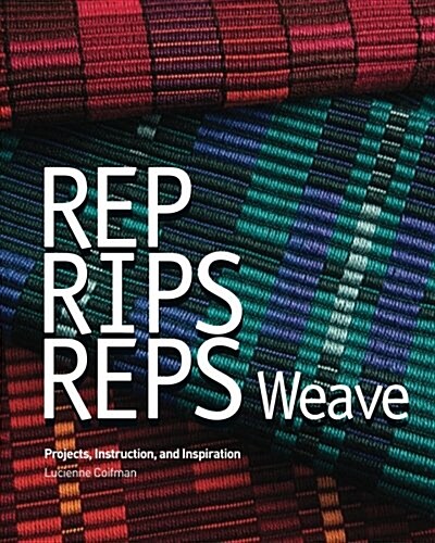 Rep, Rips, Reps Weave: Projects, Instruction, and Inspiration (Paperback)