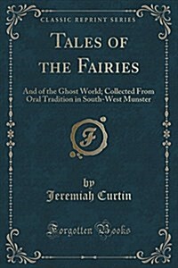 Tales of the Fairies: And of the Ghost World; Collected from Oral Tradition in South-West Munster (Classic Reprint) (Paperback)