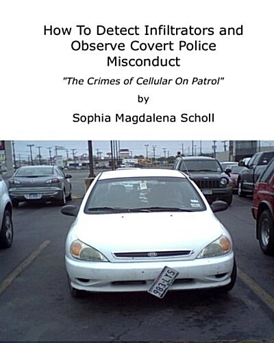 How to Detect Infiltrators and Observe Covert Police Misconduct: The Crimes of Cellular on Patrol (Paperback)