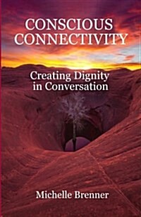 Conscious Connectivity: Creating Dignity in Conversation (Paperback)