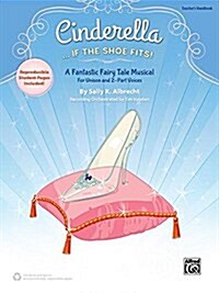 Cinderella. . . If the Shoe Fits!: A Fantastic Fairy Tale Musical for Unison and 2-Part Voices (Teachers Handbook) (Paperback)