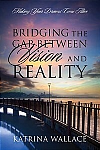 Bridging the Gap Between Vision and Reality: Making Your Dreams Come Alive (Paperback)