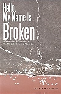 Hello, My Name Is Broken: A Confession, a Discussion, and the Things Im Learning about God (Paperback)