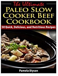 The Ultimate Paleo Slow Cooker Beef Cookbook: 50 Quick, Delicious, and Nutritious (Paperback)