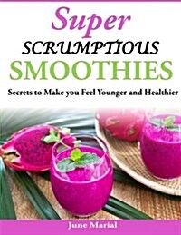 Super Scrumptious Smoothies: Secrets to Make You Feel Younger and Healthier (Paperback)