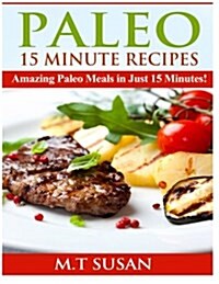 Paleo 15 Minute Recipes: Amazing Paleo Meals in Just 15 Minutes! (Paperback)
