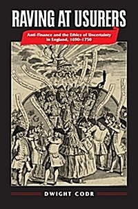 Raving at Usurers: Anti-Finance and the Ethics of Uncertainty in England, 1690-1750 (Hardcover)