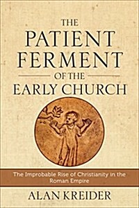 The Patient Ferment of the Early Church: The Improbable Rise of Christianity in the Roman Empire (Paperback)