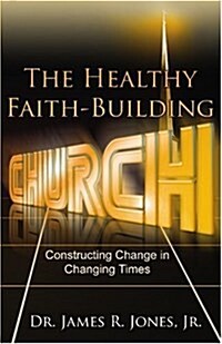 The Healthy Faith-Building Church: Constructing Change in Changing Times (Paperback)