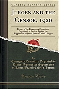 Jurgen and the Censor, 1920: Report of the Emergency Committee Organized to Protest Against the Suppression of James Branch Cabells Jurgen (Classi (Paperback)