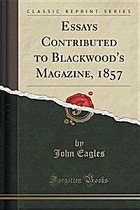 Essays Contributed to Blackwoods Magazine, 1857 (Classic Reprint) (Paperback)