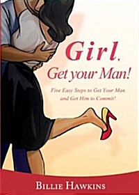 Girl, Get Your Man! Five Easy Steps to Get Your Man and Get Him to Commit (Paperback)