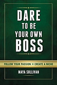 Dare to Be Your Own Boss: Follow Your Passion, Create a Niche (Paperback)