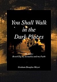 You Shall Walk in the Dark Places: My Story: Resolving My Sexuality and My Faith (Hardcover)