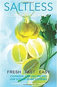 Low Salt Cooking: Salt-Less Fresh Fast Easy. Low Salt Recipes, Low Sodium Cookbook (Paperback)