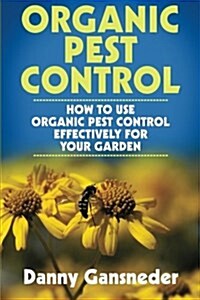 Organic Pest Control: How to Use Organic Pest Control Effectively for Your Garden (Paperback)