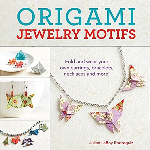 Origami Jewelry Motifs: Fold and Wear Your Own Earrings, Bracelets, Necklaces and More! (Paperback)