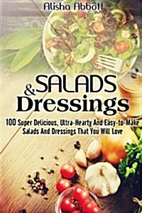 Salads and Dressings: 100 Super Delicious, Ultra-Hearty and Easy-To-Make Salads and Dressings That You Will Love (Paperback)