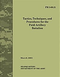 Tactics, Techniques and Procedures for the Field Artillery Battalion (Field Manual No. 3-09.21) (Paperback)