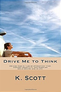 Drive Me To Think: Driving time is Law of Attraction time. Convert negativity into miracles while driving and in life. (Paperback)