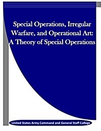 Special Operations, Irregular Warfare, and Operational Art: A Theory of Special Operations (Paperback)