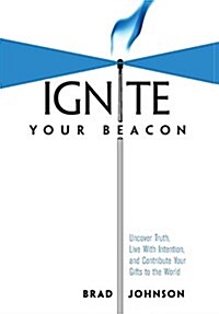 Ignite Your Beacon: Uncover Truth, Live With Intention, and Contribute Your Gifts to the World (Hardcover)