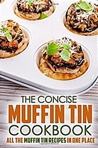 The Concise Muffin Tin Cookbook: All the Muffin Tin Recipes in One Place (Paperback)