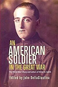 An American Soldier in the Great War: The World War I Diary and Letters of Elmer O. Smith (Paperback)
