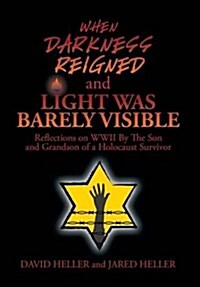 When Darkness Reigned and Light Was Barely Visible: Reflections on WWII by the Son and Grandson of a Holocaust Survivor (Hardcover)