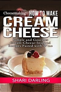 Cheesemaking: Cream Cheese Cookbook: Simple and Gourmet Cream-Cheese-Inspired Recipes Paired with Wine (Paperback)