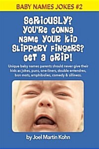 Seriously? Youre Gonna Name Your Kid Slippery Fingers? Get a Grip!: Unique Baby Names Parents Should Never Give Their Kids as Jokes, Puns, One-Liners (Paperback)