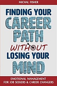 Finding Your Career Path Without Losing Your Mind: Emotional Management for Job Seekers and Career Changers (Paperback)