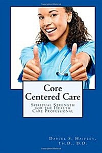 Core Centered Care: Spiritual Strength for Health Care Professionals (Paperback)