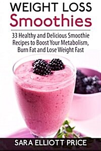 Weight Loss Smoothies: 33 Healthy and Delicious Smoothie Recipes to Boost Your Metabolism, Burn Fat and Lose Weight Fast (Paperback)