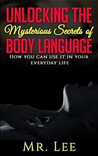 Unlocking the Secrets of Body Language: How You Can Use It in Your Everyday Life (Paperback)