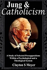 Jung and Catholicism: A Study of Selected Presuppositions Within a Psychological and a Theological System (Paperback)