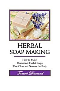 Herbal Soup Making: How to Make Homemade Herbal Soaps That Clean and Nurture the Body (Paperback)
