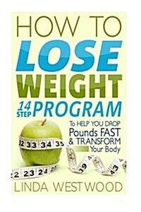 How to Lose Weight: 14-Step Program to Help You Drop Pounds Fast, Transform Your Body & Get Bikini-Ready! (Paperback)