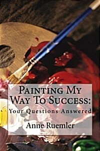 Painting My Way To Success: : Your Questions Answered (Paperback)