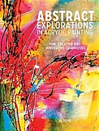 Abstract Explorations in Acrylic Painting: Fun, Creative and Innovative Techniques (Paperback)