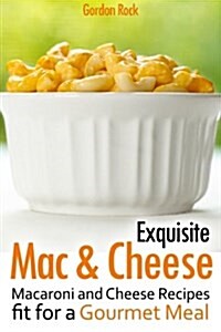 Exquisite Mac & Cheese: Macaroni and Cheese Recipes Fit for a Gourmet Meal (Paperback)