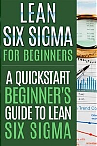 Lean Six SIGMA for Beginners: A QuickStart Beginners Guide to Lean Six SIGMA (Paperback)