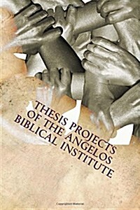 Thesis Projects of the Angelos Biblical Institute: Student Projects from the Class of 2015 (Paperback)