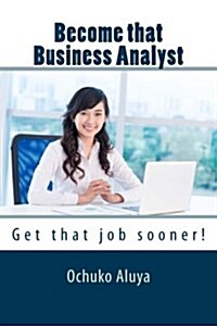 Become That Business Analyst: Get That Job Sooner! (Paperback)