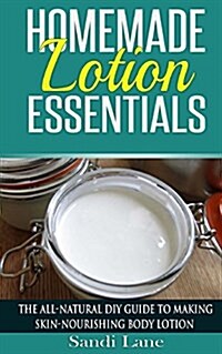 Homemade Lotion Essentials: The All-Natural DIY Guide to Making Skin-Nourishing Body Lotion (Paperback)