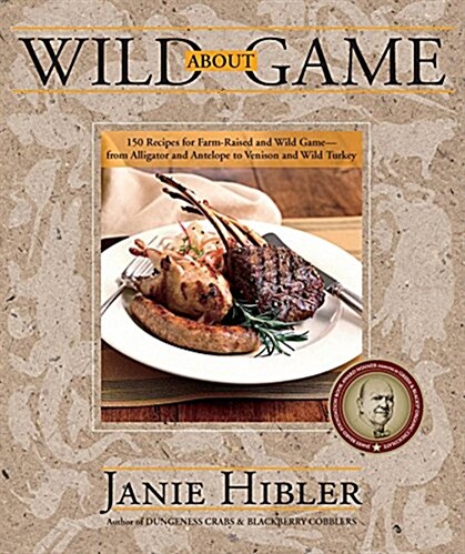 Wild about Game: 150 Recipes for Farm-Raised and Wild Game - From Alligator and Antelope to Venison and Wild Turkey (Paperback)